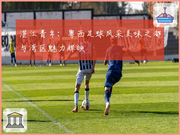 湛江青年：粤西足球风采美味之都与湾区魅力辉映