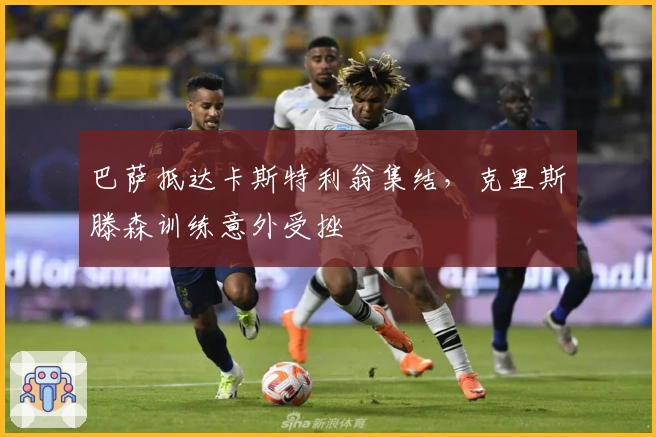 巴萨抵达卡斯特利翁集结，克里斯滕森训练意外受挫