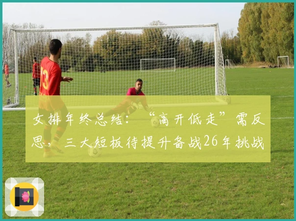 女排年终总结：“高开低走”需反思，三大短板待提升备战26年挑战