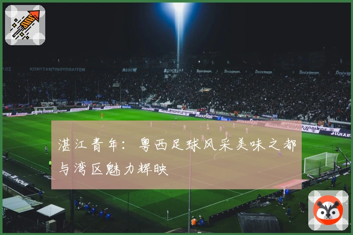 湛江青年：粤西足球风采美味之都与湾区魅力辉映