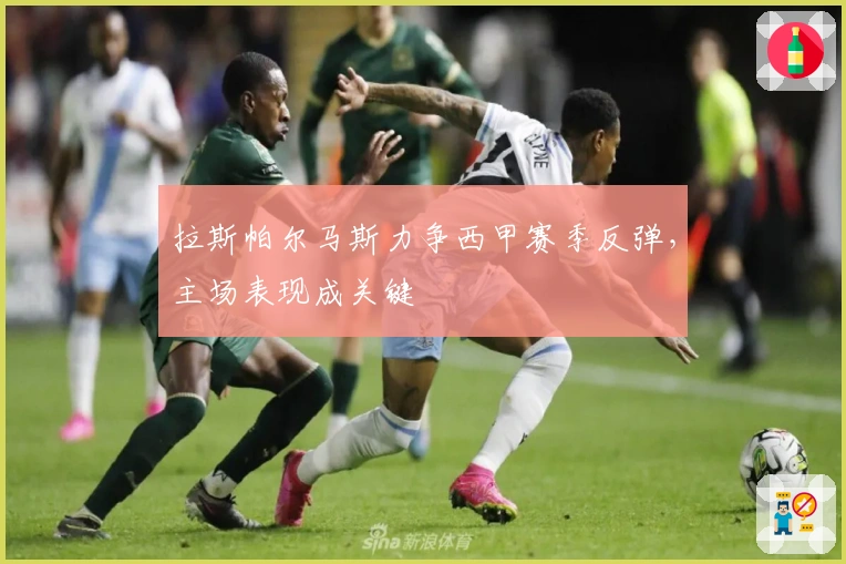 拉斯帕尔马斯力争西甲赛季反弹，主场表现成关键