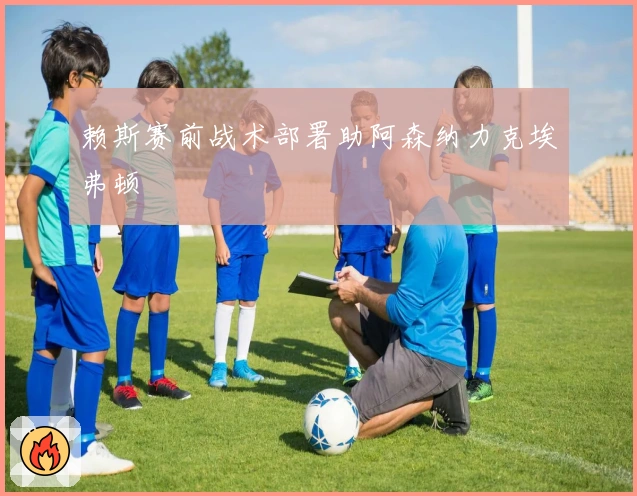 赖斯赛前战术部署助阿森纳力克埃弗顿