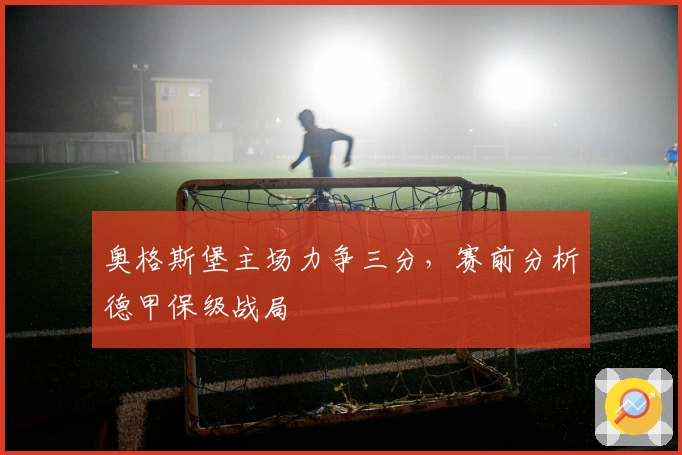 奥格斯堡主场力争三分，赛前分析德甲保级战局