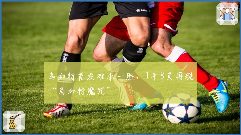 乌加特首发难求一胜，1平8负再现“乌加特魔咒”