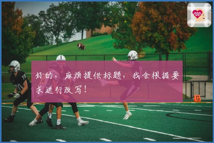 好的，麻烦提供标题，我会根据要求进行改写！