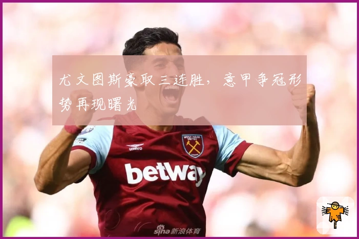 尤文图斯豪取三连胜，意甲争冠形势再现曙光