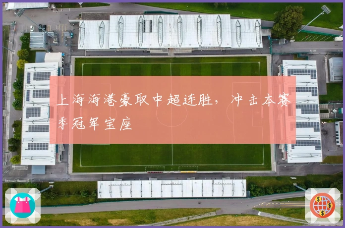 上海海港豪取中超连胜，冲击本赛季冠军宝座